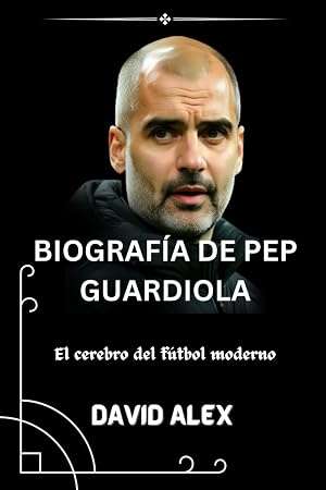 BIOGRAF&Iacute;A DE PEP GUARDIOLA: El cerebro del f&uacute;tbol moderno
