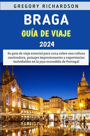 Braga Gu&iacute;a De Viaje 2024: Su gu&iacute;a de viaje esencial para 2024 sobre una cultura cautivadora, paisajes impresionantes y experiencias inolvidables en la joya escondida de Portugal