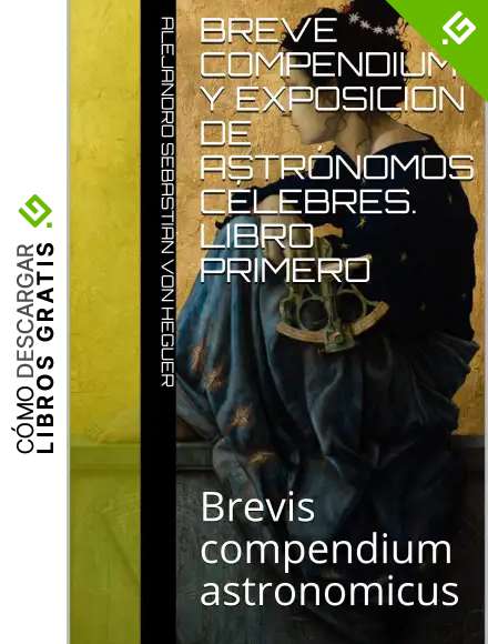 Breve compendium y exposicion de astr&oacute;nomos c&eacute;lebres. Libro Primero: Brevis compendium astronomicus