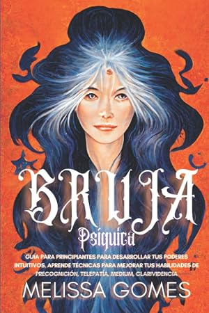 Bruja Ps&iacute;quica: Gu&iacute;a Para Principiantes Para Desarrollar Tus Poderes Intuitivos. Aprende T&eacute;cnicas Para Mejorar Tus Habilidades De Precognici&oacute;n, Telepat&iacute;a, Medium, Clarividencia