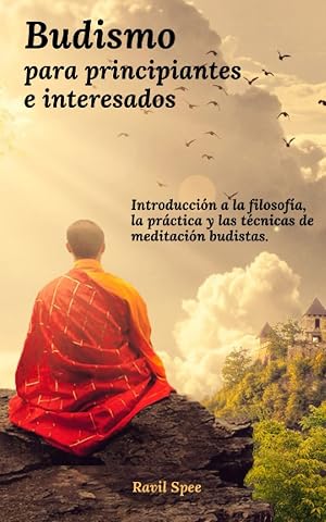 Budismo para principiantes e interesados: Introducci&oacute;n a la filosof&iacute;a, la pr&aacute;ctica y las t&eacute;cnicas de meditaci&oacute;n budistas.