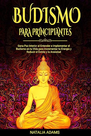 Budismo para Principiantes: Gana Paz Interior al Entender e Implementar el Budismo en tu Vida para Incrementar tu Energ&iacute;a y Reducir el Estr&eacute;s y la Ansiedad