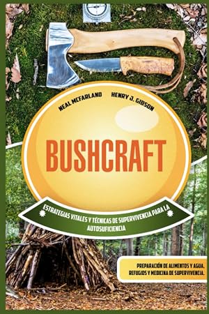 Bushcraft: Estrategias vitales y t&eacute;cnicas de supervivencia para la autosuficiencia: preparaci&oacute;n de alimentos y agua, refugios y medicina de supervivencia