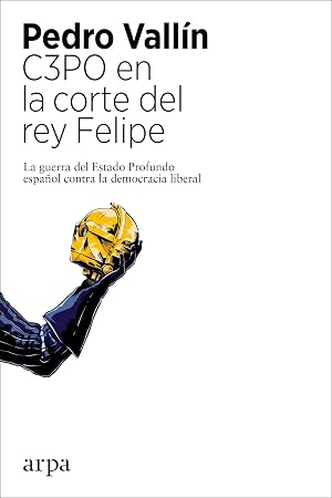 C3PO en la corte del rey Felipe: La guerra del Estado Profundo espa&ntilde;ol contra la democracia liberal