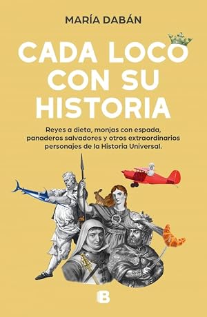 Cada loco con su Historia: Reyes a dieta, monjas con espada, panaderos salvadores y otros extraordinarios personajes de la historia universal (No ficci&oacute;n)