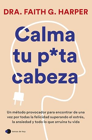 Calma tu puta cabeza: Un m&eacute;todo provocador para encontrar de una vez por todas la felicidad superando el estr&eacute;s, la ansiedad y todo lo que arruina tu vida (temas de hoy)