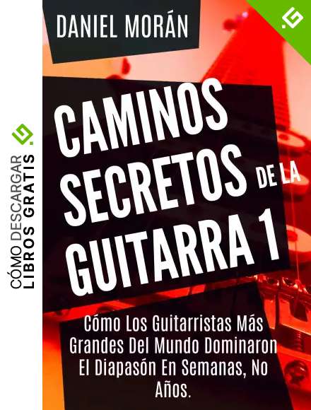 Caminos Secretos de la Guitarra 1: C&oacute;mo Los Guitarristas M&aacute;s Grandes Del Mundo Dominaron El Diapas&oacute;n En Semanas, No A&ntilde;os. (CAMINOS DE LA GUITARRA)