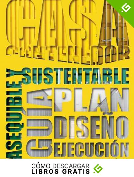 Casa Contenedor &ndash; La Alternativa Asequible y Sustentable: Gu&iacute;a: Plan &ndash; Dise&ntilde;o &ndash; Ejecuci&oacute;n