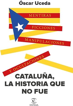 Catalu&ntilde;a, la historia que no fue: Mentiras, ficciones, manipulaciones y ocultaciones (NO FICCI&Oacute;N)