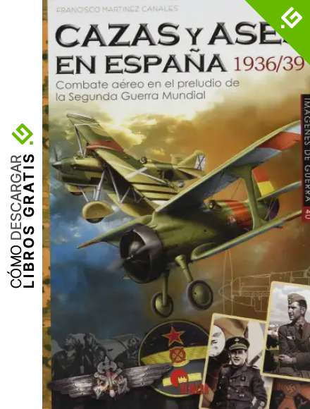 cazas y Ases En Espa&ntilde;a 1936/39. Combate a&eacute;reo en El Preludio De La Segunda Guerra Mundial: Combate a&eacute;reo en el preludio de la Segunda Guerra Minduial: 40 (IMAGENES DE GUERRA)