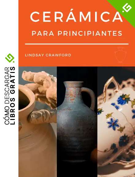 CER&Aacute;MICA PARA PRINCIPIANTES: C&oacute;mo hacer tus primeras obras de alfarer&iacute;a de forma sencilla conociendo los materiales, t&eacute;cnicas, trucos y consejos para conseguir tus primeras piezas paso a paso