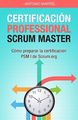 Certificaci&oacute;n Professional Scrum Master: C&oacute;mo preparar la certificaci&oacute;n PSM I de Scrum.org (Aprender a ser mejor gestor de proyectos n&ordm; 2)