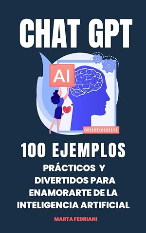 Chat GPT: 100 Ejemplos Pr&aacute;cticos y Divertidos para enamorarte de la Inteligencia Artificial