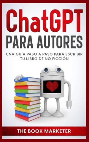 CHAT GPT PARA AUTORES: GU&Iacute;A PASO A PASO PARA ESCRIBIR SU LIBRO DE NO FICCI&Oacute;N (Book Marketing With a Bang!)