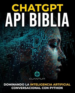 ChatGPT API Biblia: Dominando la Inteligencia Artificial Conversacional con Python: Crea chatbots inteligentes y aplicaciones de inteligencia artificial con ChatGPT API y Python