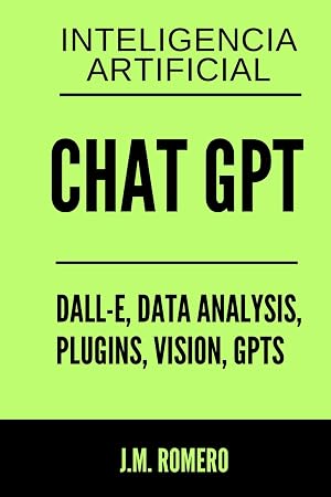 ChatGPT de OpenAI: Con DALL&middot;E, Data Analysis, Plugins, Vision, GPTs + Gu&iacute;a de Inteligencia Artificial NO seas Prescindible: La IA no te va a quitar trabajo, te lo quitar&aacute; la persona que sepa usarla