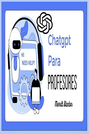 ChatGPT para profesores: elevar y revolucionar los m&eacute;todos de ense&ntilde;anza con las soluciones de IA de &uacute;ltima generaci&oacute;n de ChatGPT. IA en el sal&oacute;n de clases: Introducir herramientas de IA en la educaci&oacute;