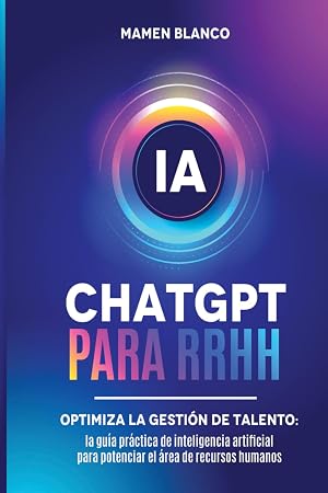 ChatGPT para RRHH: Optimiza la Gesti&oacute;n de Talento: la Gu&iacute;a Pr&aacute;ctica de Inteligencia Artificial para potenciar el &aacute;rea de Recursos Humanos