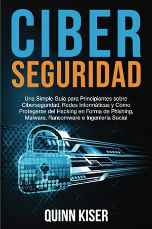 Ciberseguridad Una Simple Gu&iacute;a para Principiantes sobre Ciberseguridad, Redes Inform&aacute;ticas y C&oacute;mo Protegerse del Hacking en Forma de Phishing, Malware, Ransomware e Ingenier&iacute;a Social