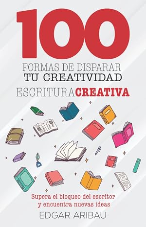 Cien formas de disparar tu creatividad: Escritura creativa