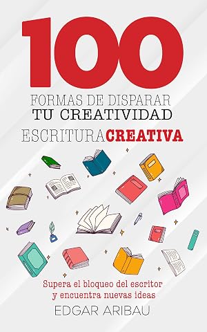 Cien formas de disparar tu creatividad: Escritura creativa