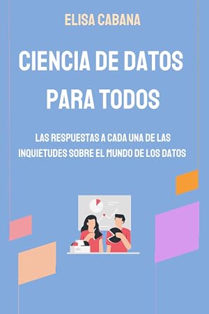 CIENCIA DE DATOS PARA TODOS: Las respuestas a cada una de las inquietudes sobre el mundo de los datos