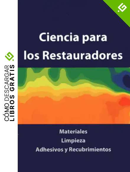 Ciencia Para Los Restauradores: Materiales, Limpieza, Adhesivos Y Recubrimientos