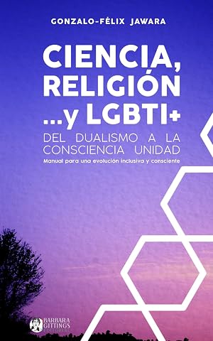 Ciencia, Religi&oacute;n y LGBTI+: Del Dualismo a la Consciencia Unidad