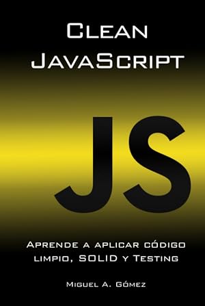 Clean JavaScript: Aprende a aplicar C&oacute;digo Limpio, SOLID y Testing