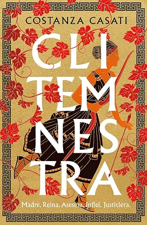 Clitemnestra: Madre. Reina. Asesina. Infiel. Justiciera (Novela hist&oacute;rica)