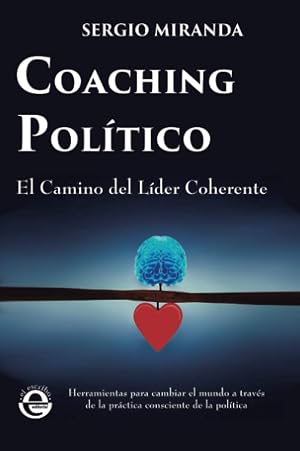 COACHING POL&Iacute;TICO: El Camino del L&iacute;der Coherente : herramientas para cambiar el mundo a trav&eacute;s de la pr&aacute;ctica consciente de la pol&iacute;tica.