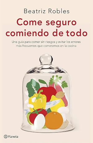 Come seguro comiendo de todo: Una gu&iacute;a para comer sin riesgos y evitar los errores m&aacute;s frecuentes que cometemos en la cocina (No Ficci&oacute;n)