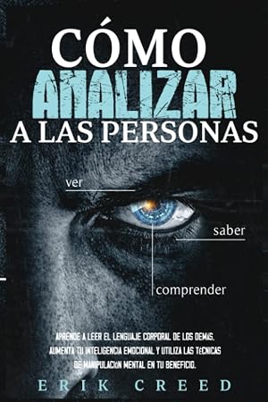 C&oacute;mo analizar a las personas: Aprende a leer el lenguaje corporal de los dem&aacute;s, aumenta tu inteligencia emocional y utiliza las t&eacute;cnicas de manipulaci&oacute;n mental en tu beneficio