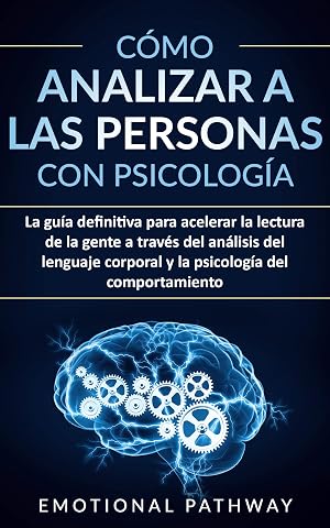 C&oacute;mo Analizar a Las Personas con Psicolog&iacute;a: La gu&iacute;a definitiva para acelerar la lectura de la gente a trav&eacute;s del an&aacute;lisis del lenguaje corporal y la psicolog&iacute;a del comportamiento
