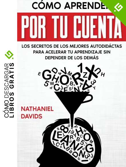 C&oacute;mo Aprender por tu Cuenta: Los Secretos de los Mejores Autodid&aacute;ctas para Acelerar tu Aprendizaje sin Depender de los Dem&aacute;s