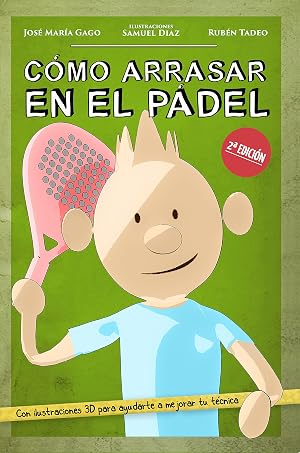 C&Oacute;MO ARRASAR EN EL P&Aacute;DEL: Mejora tu nivel de p&aacute;del de forma f&aacute;cil, r&aacute;pida y divertida. Sencillos consejos y did&aacute;cticas ilustraciones en 3D, con las claves para ganar cualquier partido