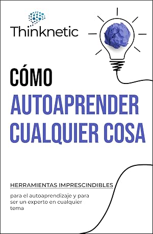 C&oacute;mo Autoaprender Cualquier Cosa: Herramientas imprescindibles para el autoaprendizaje y para ser un experto en cualquier tema