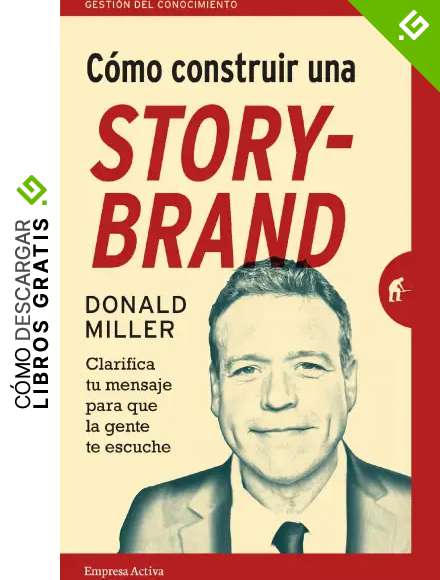 C&oacute;mo construir una StoryBrand: Clarifica tu mensaje para que la gente te escuche (Gesti&oacute;n del conocimiento)