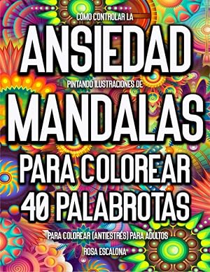 C&oacute;mo Controlar La Ansiedad Pintando Ilustraciones de Mandalas Para Colorear.: 40 Palabrotas Para Colorear (Antiestr&eacute;s) Para Adultos.
