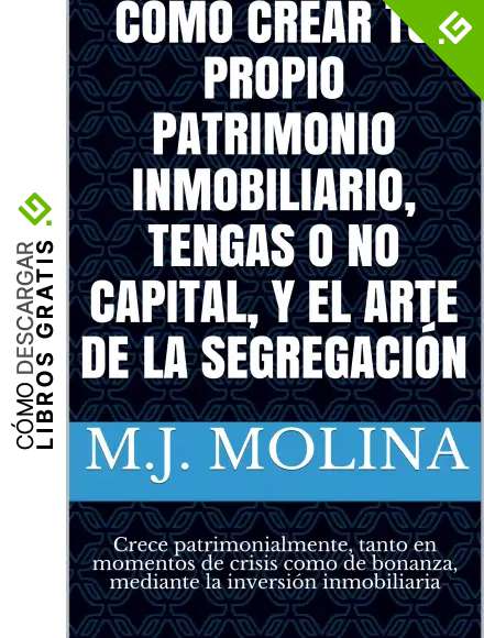 C&Oacute;MO CREAR TU PROPIO PATRIMONIO INMOBILIARIO, TENGAS O NO CAPITAL, Y EL ARTE DE LA SEGREGACI&Oacute;N: Crece patrimonialmente, tanto en momentos de crisis como de bonanza, mediante la inversi&oacute;n inmobiliaria