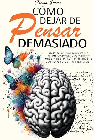 C&Oacute;MO DEJAR DE PENSAR DEMASIADO: 9 Pasos para eliminar la inquietud, el pensamiento excesivo y los conflictos mentales. T&eacute;cnicas pr&aacute;cticas para aliviar la ansiedad y alcanzar el equilibrio mental.
