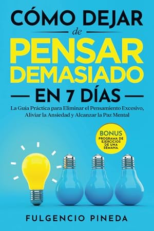 C&Oacute;MO DEJAR DE PENSAR DEMASIADO EN 7 D&Iacute;AS: La Gu&iacute;a Pr&aacute;ctica para Eliminar el Pensamiento Excesivo, Aliviar la Ansiedad y Alcanzar la Paz Mental | Bonus: Programa de Ejercicios de una Semana.