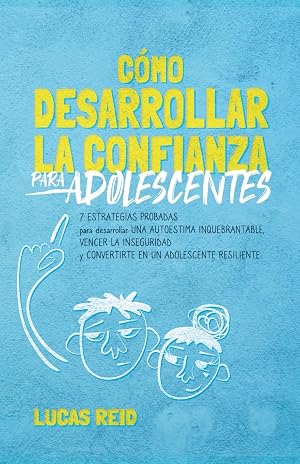 C&oacute;mo desarrollar la confianza para adolescentes: 7 estrategias probadas para desarrollar una autoestima inquebrantable, vencer la inseguridad, y convertirte en un adolescente resiliente.
