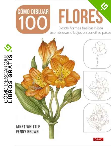 C&oacute;mo dibujar 100 flores: Desde formas b&aacute;sicas hasta asombrosos dibujos en sencillos pasos