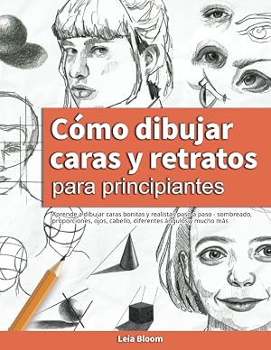 C&oacute;mo dibujar caras y retratos para principiantes: Aprende a dibujar caras bonitas y realistas paso a paso - sombreado, proporciones, ojos, cabello, diferentes &aacute;ngulos y mucho m&aacute;s