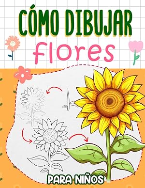 C&oacute;mo Dibujar Flores para Ni&ntilde;os: Una colecci&oacute;n de gu&iacute;as de dibujo de flores divertidas y f&aacute;ciles, paso a paso, para ni&ntilde;os de 4 a 8, 8 a 12 y 9 a 12 a&ntilde;os.