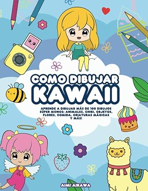 Como dibujar Kawaii: Aprende a dibujar m&aacute;s de 100 dibujos s&uacute;per monos: Animales, chibi, objetos, flores, comida, criaturas m&aacute;gicas y m&aacute;s!