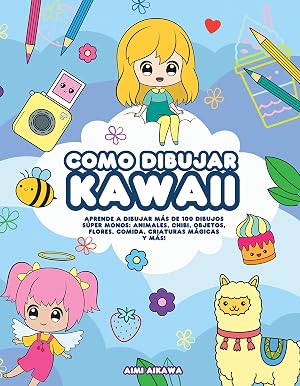 Como dibujar Kawaii: Aprende a dibujar m&aacute;s de 100 dibujos s&uacute;per monos: Animales, chibi, objetos, flores, comida, criaturas m&aacute;gicas y m&aacute;s!