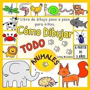 C&oacute;mo Dibujar Todo - Animales | A Partir de 5 A&ntilde;os | Libro de Dibujo Paso a Paso Para Ni&ntilde;os: Aprender a Dibujar | 5, 6, 7 A&ntilde;os | Dibujos Bonitos | Im&aacute;genes simples