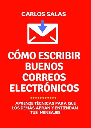 C&oacute;mo escribir buenos correos electr&oacute;nicos: t&eacute;cnicas para que los dem&aacute;s abran y entiendan tus mensajes